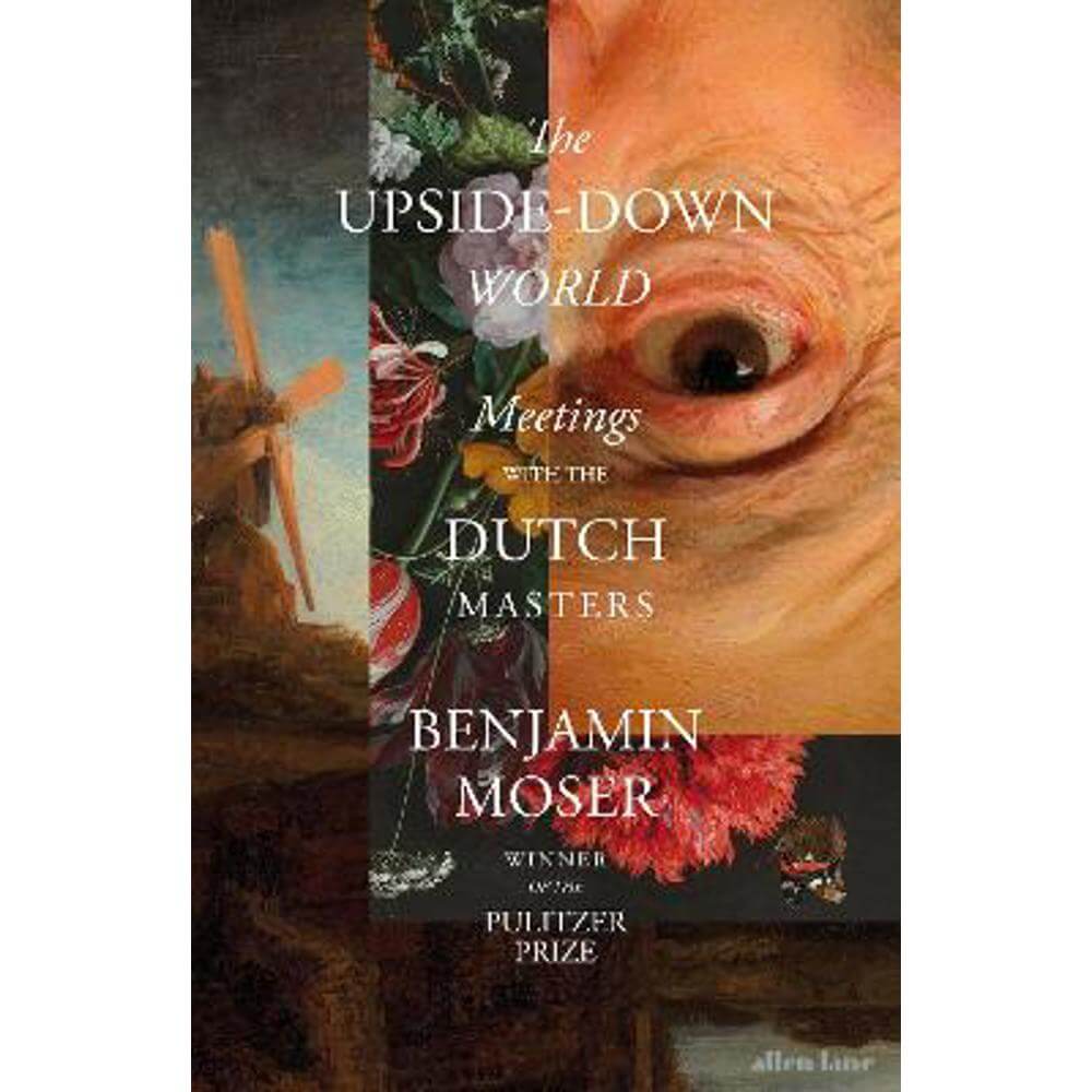 The Upside-Down World: Meetings with the Dutch Masters (Hardback) - Benjamin Moser